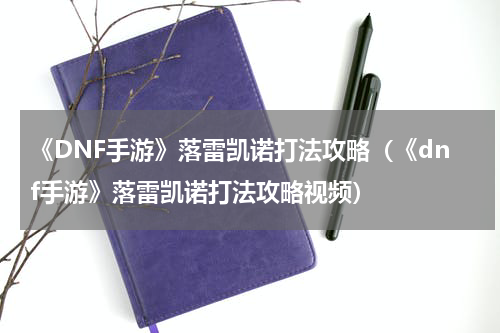 《DNF手游》落雷凯诺打法攻略（《dnf手游》落雷凯诺打法攻略视频）
