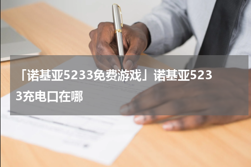 「诺基亚5233免费游戏」诺基亚5233充电口在哪