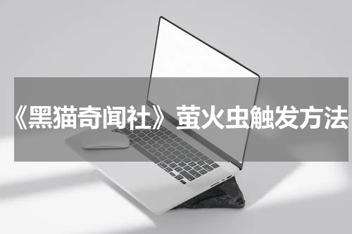 《黑猫奇闻社》萤火虫触发方法