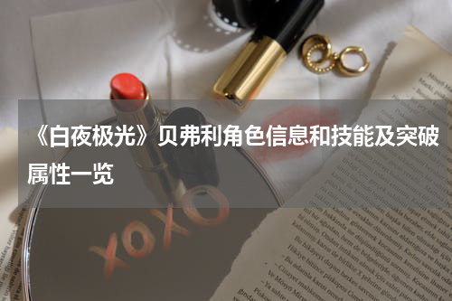 《白夜极光》贝弗利角色信息和技能及突破属性一览