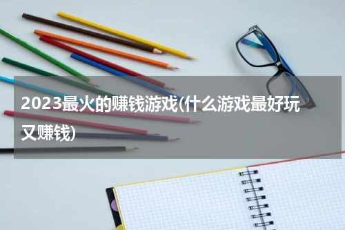 2023最火的赚钱游戏(什么游戏最好玩又赚钱)