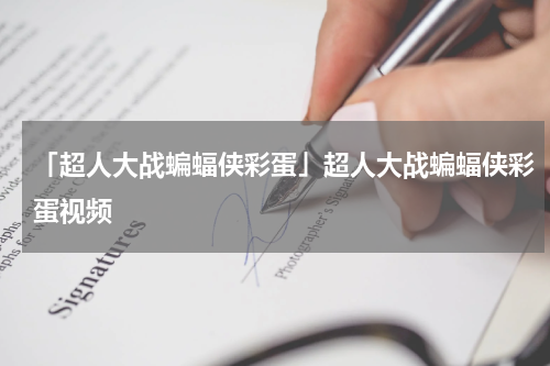 「超人大战蝙蝠侠彩蛋」超人大战蝙蝠侠彩蛋视频