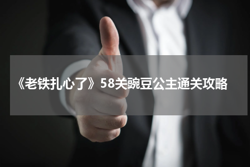 《老铁扎心了》58关豌豆公主通关攻略