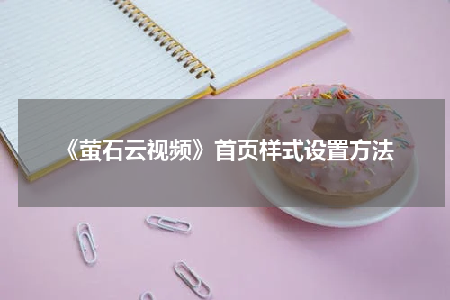 《萤石云视频》首页样式设置方法