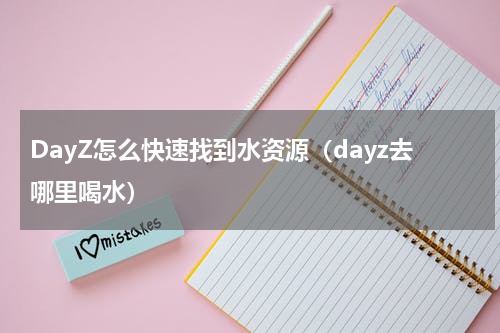 DayZ怎么快速找到水资源（dayz去哪里喝水）