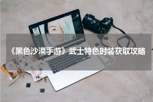 《黑色沙漠手游》武士特色时装获取攻略