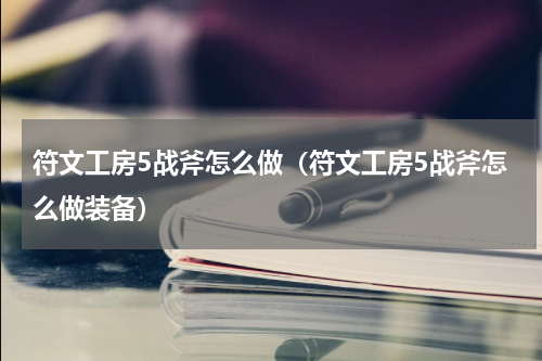 符文工房5战斧怎么做（符文工房5战斧怎么做装备）