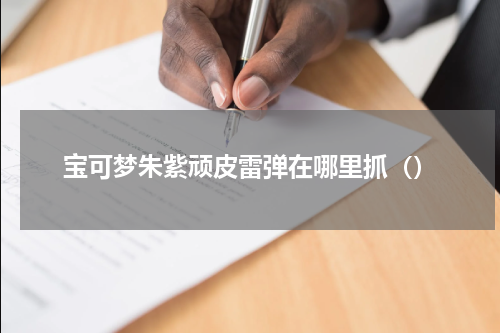 宝可梦朱紫顽皮雷弹在哪里抓（）