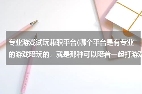 专业游戏试玩兼职平台(哪个平台是有专业的游戏陪玩的，就是那种可以陪着一起打游戏，聊天之类的？)