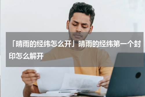 「晴雨的经纬怎么开」晴雨的经纬第一个封印怎么解开