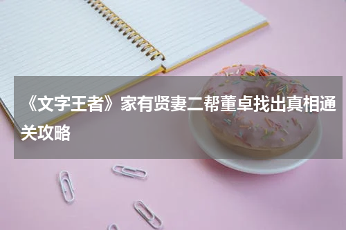 《文字王者》家有贤妻二帮董卓找出真相通关攻略