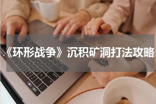 《环形战争》沉积矿洞打法攻略