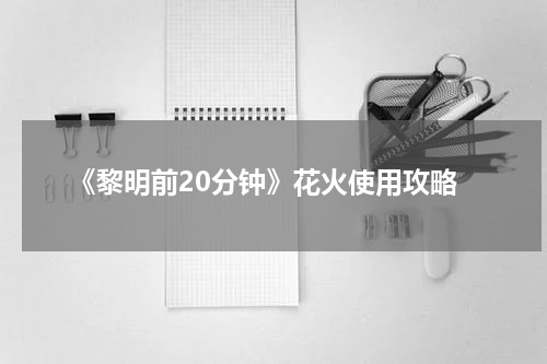 《黎明前20分钟》花火使用攻略