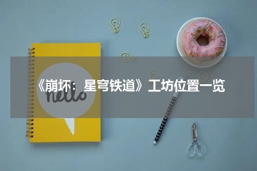 《崩坏：星穹铁道》工坊位置一览