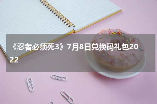 《忍者必须死3》7月8日兑换码礼包2022