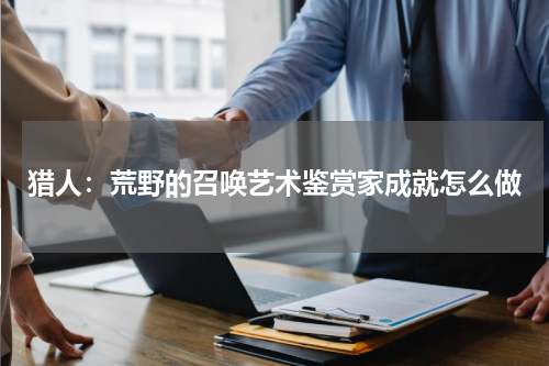 猎人：荒野的召唤艺术鉴赏家成就怎么做