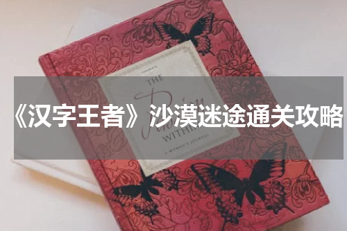 《汉字王者》沙漠迷途通关攻略