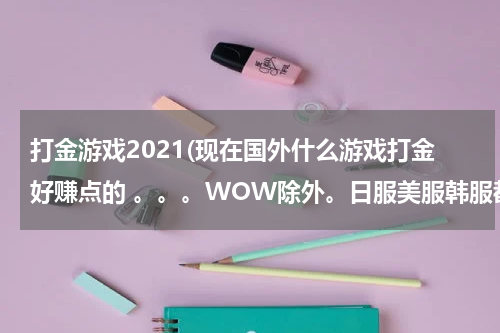 打金游戏2021(现在国外什么游戏打金好赚点的 。。。WOW除外。日服美服韩服都可以)