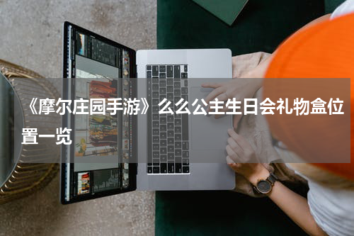 《摩尔庄园手游》么么公主生日会礼物盒位置一览