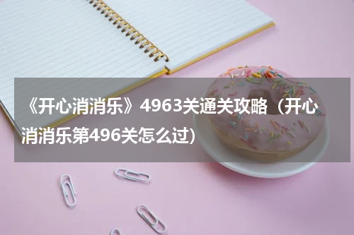 《开心消消乐》4963关通关攻略（开心消消乐第496关怎么过）