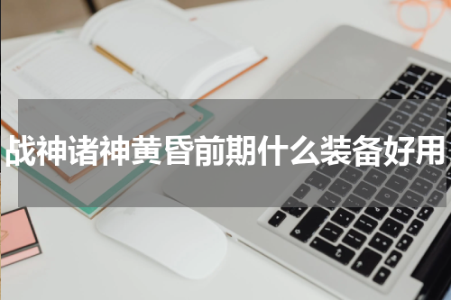 战神诸神黄昏前期什么装备好用