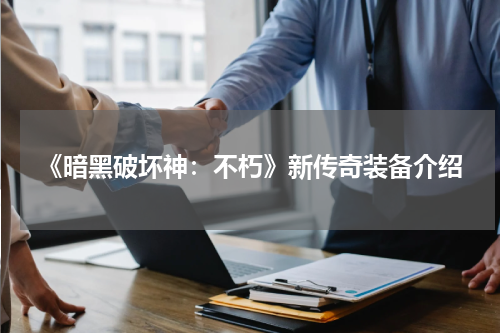 《暗黑破坏神：不朽》新传奇装备介绍