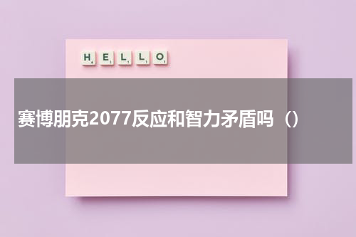赛博朋克2077反应和智力矛盾吗（）