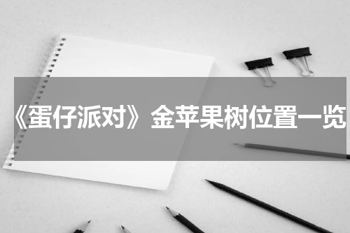 《蛋仔派对》金苹果树位置一览