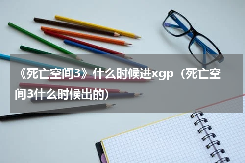 《死亡空间3》什么时候进xgp(死亡空间3什么时候出的)