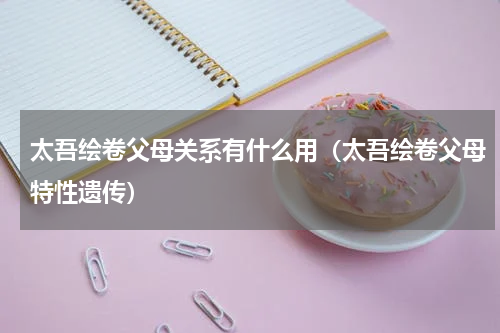 太吾绘卷父母关系有什么用(太吾绘卷父母特性遗传)