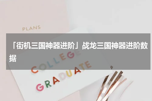 「街机三国神器进阶」战龙三国神器进阶数据