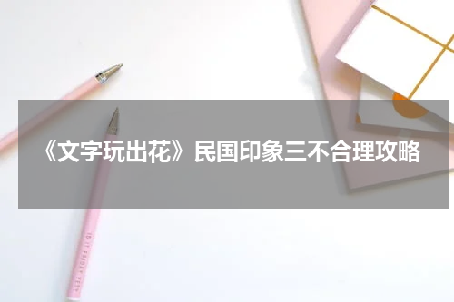 《文字玩出花》民国印象三不合理攻略
