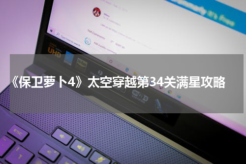 《保卫萝卜4》太空穿越第34关满星攻略