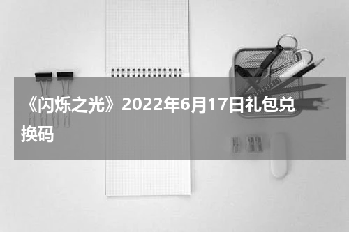 《闪烁之光》2022年6月17日礼包兑换码