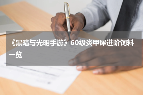 《黑暗与光明手游》60级炎甲犀进阶饲料一览