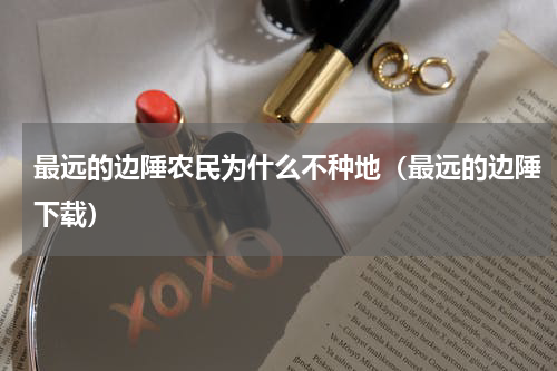 最远的边陲农民为什么不种地（最远的边陲下载）