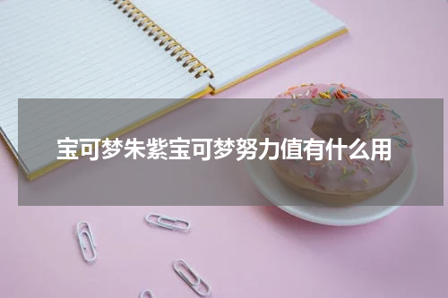 宝可梦朱紫宝可梦努力值有什么用