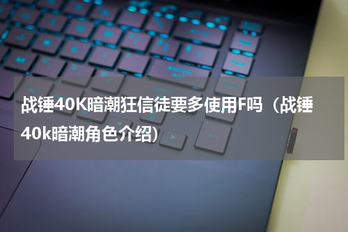 战锤40K暗潮狂信徒要多使用F吗（战锤40k暗潮角色介绍）