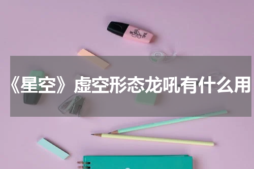 《星空》虚空形态龙吼有什么用