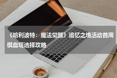 《哈利波特：魔法觉醒》追忆之境活动首周棋盘塔选择攻略