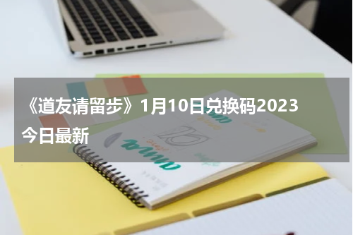 《道友请留步》1月10日兑换码2023今日最新