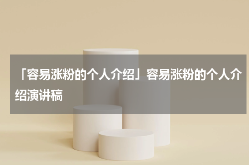 「容易涨粉的个人介绍」容易涨粉的个人介绍演讲稿