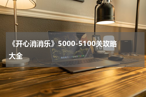《开心消消乐》5000-5100关攻略大全