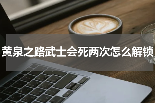 黄泉之路武士会死两次怎么解锁