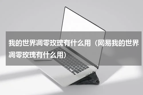 我的世界凋零玫瑰有什么用（网易我的世界凋零玫瑰有什么用）