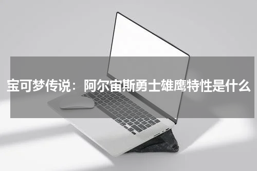 宝可梦传说：阿尔宙斯勇士雄鹰特性是什么