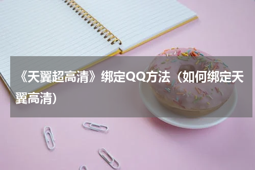 《天翼超高清》绑定QQ方法（如何绑定天翼高清）