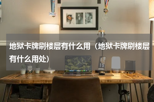 地狱卡牌刷楼层有什么用（地狱卡牌刷楼层有什么用处）