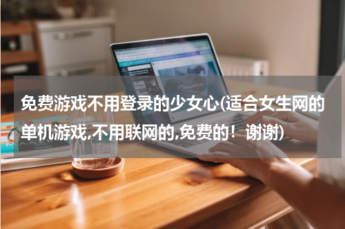 免费游戏不用登录的少女心(适合女生网的单机游戏,不用联网的,免费的！谢谢)