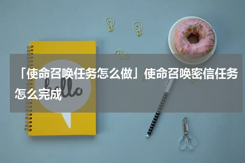 「使命召唤任务怎么做」使命召唤密信任务怎么完成